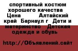 спортивный костюм хорошего качества › Цена ­ 400 - Алтайский край, Барнаул г. Дети и материнство » Детская одежда и обувь   